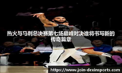 热火与马刺总决赛第七场巅峰对决谁将书写新的传奇篇章